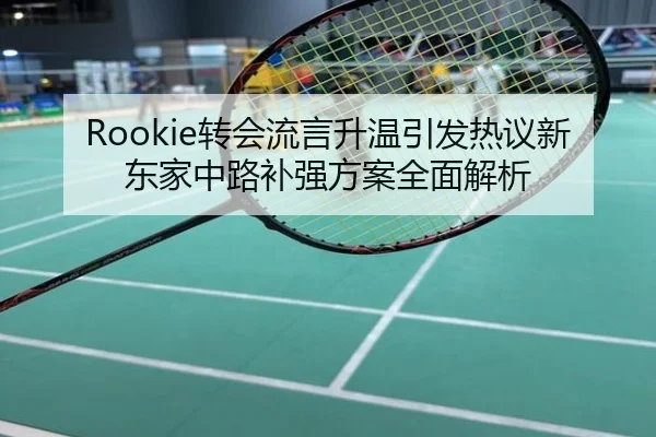 Rookie转会流言升温引发热议新东家中路补强方案全面解析