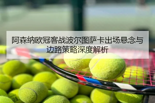 阿森纳欧冠客战波尔图萨卡出场悬念与边路策略深度解析